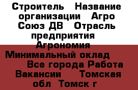 Строитель › Название организации ­ Агро-Союз ДВ › Отрасль предприятия ­ Агрономия › Минимальный оклад ­ 50 000 - Все города Работа » Вакансии   . Томская обл.,Томск г.